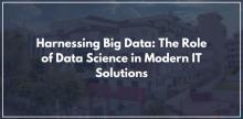 Harnessing Big Data: The Role of Data Science in Modern IT Solutions