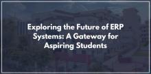 Exploring the Future of ERP Systems: A Gateway for Aspiring Students