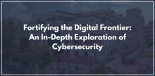 Fortifying the Digital Frontier: An In-Depth Exploration of Cybersecurity