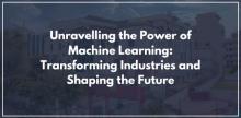 Unravelling the Power of Machine Learning: Transforming Industries and Shaping the Future