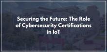 Securing the Future: The Role of Cybersecurity Certifications in IoT