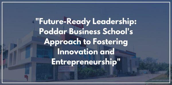 "Future-Ready Leadership: Poddar Business School's Approach to Fostering Innovation and Entrepreneurship"