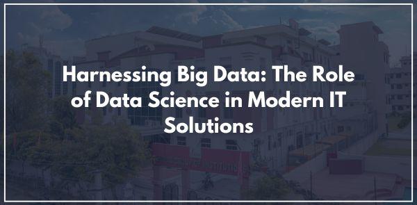 Harnessing Big Data: The Role of Data Science in Modern IT Solutions