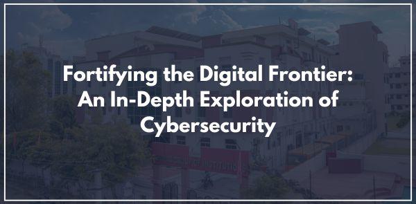 Fortifying the Digital Frontier: An In-Depth Exploration of Cybersecurity