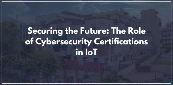 Securing the Future: The Role of Cybersecurity Certifications in IoT