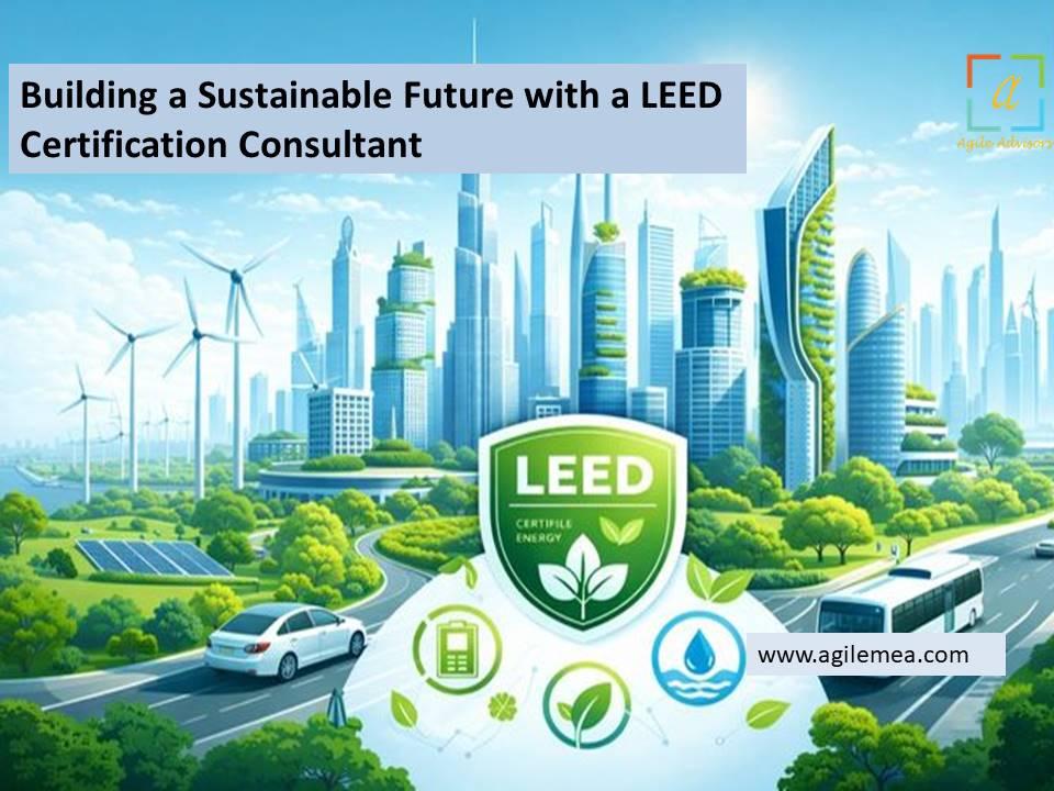 Building a Sustainable Future with a LEED Certification Consultant